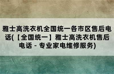 雅士高洗衣机全国统一各市区售后电话(【全国统一】雅士高洗衣机售后电话 - 专业家电维修服务)